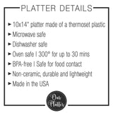platter details: 10x14 inch plastic platter, microwave safe, dishwasher safe, oven safe, bpa free, non-ceramic, durable and lightweight made in the usa
